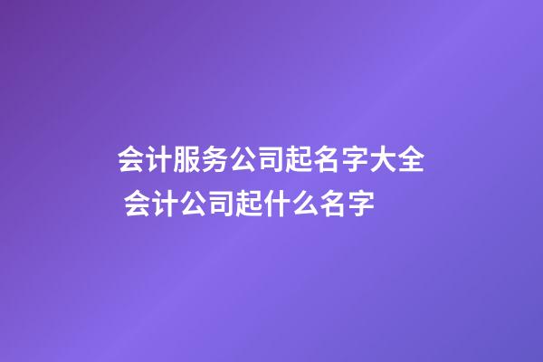 会计服务公司起名字大全 会计公司起什么名字-第1张-公司起名-玄机派